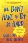 Cheri Gregory, KATHI LIPP, Kathi Lipp, Kathi/ Gregory Lipp - You Don't Have to Try So Hard