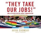 Aviva Chomsky - They Take Our Jobs!: And 20 Other Myths about Immigration, Expanded Edition (Hörbuch)