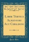 Abu¯ Bakr Muh¿ammad Ibn Zaka Ra¯zi¯, Abu Bakr Mu¿ammad Ibn Zakari Razi - Liber Tertius Almansori Aut Cibaldoni (Classic Reprint)