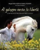 Magali Delgado, Frédéric Pignon, D. Walser, David Walser - Al galoppo verso la libertà. Le sei regole d'oro per educare i cavalli