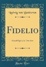 Ludwig van Beethoven - Fidelio: Grand Opera, in Two Acts (Classic Reprint)
