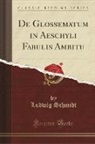 Ludwig Schmidt - De Glossematum in Aeschyli Fabulis Ambitu (Classic Reprint)