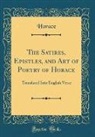 Horace Horace - The Satires, Epistles, and Art of Poetry of Horace