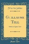Friedrich Schiller - Guillaume Tell: Drame En Quatre Actes (Classic Reprint)