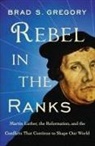Brad S Gregory, Brad S Gregory, Brad S. Gregory - Rebel in the Ranks