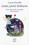 Luca Novelli - Ciao, sono Futura. Vera storia di un sogno sul domani