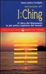 Elena Judica Cordiglia - Iniziazione all'I Ching. Il libro dei mutamenti. La più antica sapienza del mondo