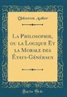 Unknown Author - La Philosophie, ou la Logique Et la Morale des États-Généraux (Classic Reprint)