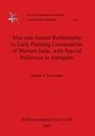 Seema J. Pawankar - Man and Animal Relationship in Early Farming Communities of Western India, with Special Reference to Inamgaon