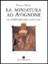 Francesca Manzari - La miniatura ad Avignone al tempo dei papi (1310-1410)