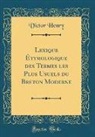 Victor Henry - Lexique Étymologique des Termes les Plus Usuels du Breton Moderne (Classic Reprint)