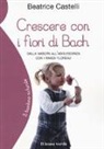 Beatrice Castelli, M. Mangini - Crescere con i fiori di Bach. Dalla nascita all'adolescenza con i rimedi floreali