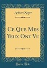Arthur Meyer - Ce Que Mes Yeux Ont Vu (Classic Reprint)
