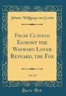 Johann Wolfgang von Goethe - Fause Clavigo Egmont the Wayward Lover Reynard, the Fox, Vol. 10 (Classic Reprint)