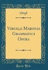 Virgil Virgil - Virgilii Maronis Grammatici Opera (Classic Reprint)