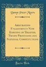 Denys Peter Myers - Arbitration Engagements Now Existing in Treaties, Treaty Provisions and National Constitutions (Classic Reprint)