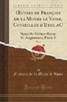 Francois De La Mothe Le Vayer, François de la Mothe le Vayer - Oeuvres de François de la Mothe Le Vayer, Conseiller d'Etat, &c, Vol. 2: Nouvelle Edition Revue Et Augmentée; Partie I (Classic Reprint)