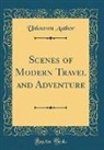 Unknown Author - Scenes of Modern Travel and Adventure (Classic Reprint)