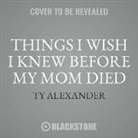 Ty Alexander, Myra Lucretia Taylor - Things I Wish I Knew Before My Mom Died: Coping with Loss Every Day (Audio book)