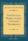John Townsend Trowbridge - The Poetical Works of John Townsend Trowbridge (Classic Reprint)