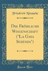 Friedrich Nietzsche - Die Fröhliche Wissenschaft ("La Gaya Scienza") (Classic Reprint)