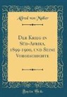 Alfred Von Muller, Alfred von Müller - Der Krieg in Süd-Afrika, 1899-1900, und Seine Vorgeschichte (Classic Reprint)