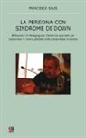 Francesca Salis - La persona con sindrome di Down. Riflessione di pedagogia e didattica speciale per una presa in carico globale nella prospettiva inclusiva