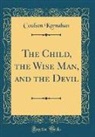 Coulson Kernahan - The Child, the Wise Man, and the Devil (Classic Reprint)