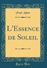 Paul Adam - L'Essence de Soleil (Classic Reprint)