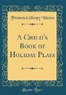 Frances Gillespy Wickes - A Child's Book of Holiday Plays (Classic Reprint)