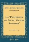 Jean-Jacques Rousseau - La "Profession de Foi du Vicaire Savoyard" (Classic Reprint)