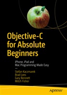 Gary Bennett, Gary et al Bennett, Mitch Fisher, Mitchell Fisher, Stefa Kaczmarek, Stefan Kaczmarek... - Objective-C for Absolute Beginners