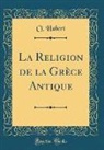 O. Habert - La Religion de la Grèce Antique (Classic Reprint)
