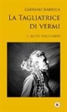 Gaetano Barreca - La tagliatrice di vermi e altri racconti