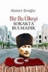 Ahmet Eroglu - Biz Bu Ülkeyi Sokakta Bulmadik