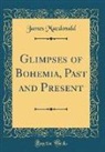 James Macdonald - Glimpses of Bohemia, Past and Present (Classic Reprint)