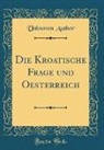 Unknown Author - Die Kroatische Frage und Oesterreich (Classic Reprint)
