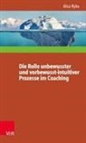 Gerhard Roth, Alica Ryba - Die Rolle unbewusster und vorbewusst-intuitiver Prozesse im Coaching unter besonderer Berücksichtigung der Persönlichkeitsentwicklung des Klienten