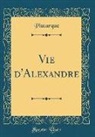 Plutarque Plutarque - Vie d'Alexandre (Classic Reprint)