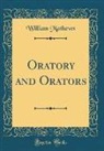 William Mathews - Oratory and Orators (Classic Reprint)