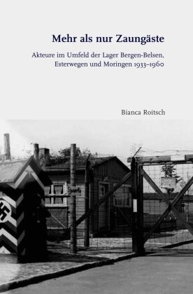 Bianca Roitsch, Joche Oltmer, Jochen Oltmer, Schmiechen-Ackermann, Schmiechen-Ackermann, … - Mehr als nur Zaungäste Akteure im Umfeld der Lager Bergen-Belsen, Esterwegen und Moringen 1933-1960