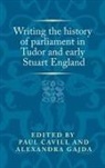 Paul Cavill, Paul Gajda Cavill, Paul Cavill, Alexandra Gajda, Peter Lake, Anthony Milton... - Writing the History of Parliament in Tudor and Early Stuart England