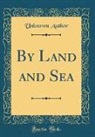 Unknown Author - By Land and Sea (Classic Reprint)