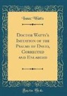 Isaac Watts - Doctor Watts's Imitation of the Psalms of David, Corrected and Enlarged (Classic Reprint)