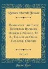 Richard Hurrell Froude - Remains of the Late Reverend Richard Hurrell Froude, M. A., Fellow of Oriel College, Oxford, Vol. 2 of 2 (Classic Reprint)