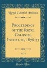 Royal Colonial Institute - Proceedings of the Royal Colonial Institute, 1876-77, Vol. 8 (Classic Reprint)