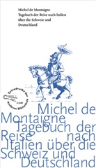 Michel De Montaigne - Tagebuch der Reise nach Italien über die Schweiz und Deutschland von 1580 bis 1581