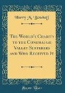Harry M. Benshoff - The World's Charity to the Conemaugh Valley Sufferers and Who Received It (Classic Reprint)