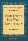 Henry Wadsworth Longfellow - From Day to Day With Longfellow (Classic Reprint)