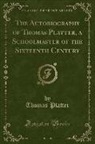 Thomas Platter - The Autobiography of Thomas Platter, a Schoolmaster of the Sixteenth Century (Classic Reprint)